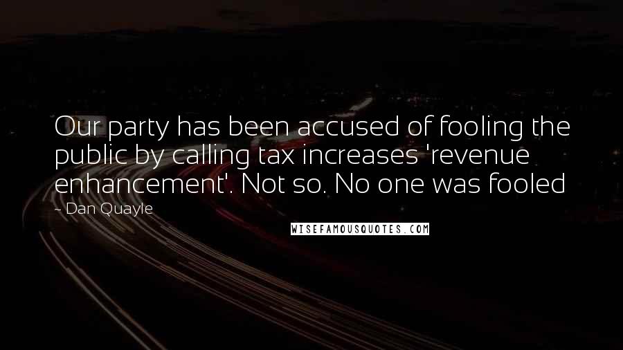 Dan Quayle Quotes: Our party has been accused of fooling the public by calling tax increases 'revenue enhancement'. Not so. No one was fooled