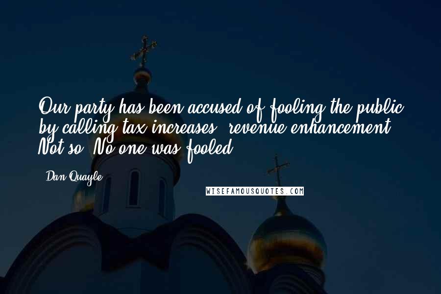 Dan Quayle Quotes: Our party has been accused of fooling the public by calling tax increases 'revenue enhancement'. Not so. No one was fooled