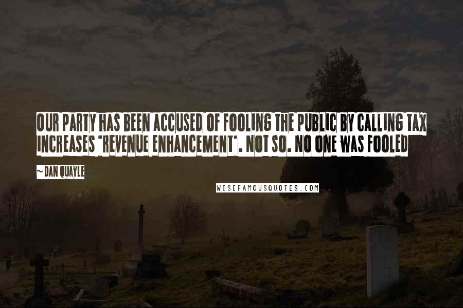 Dan Quayle Quotes: Our party has been accused of fooling the public by calling tax increases 'revenue enhancement'. Not so. No one was fooled