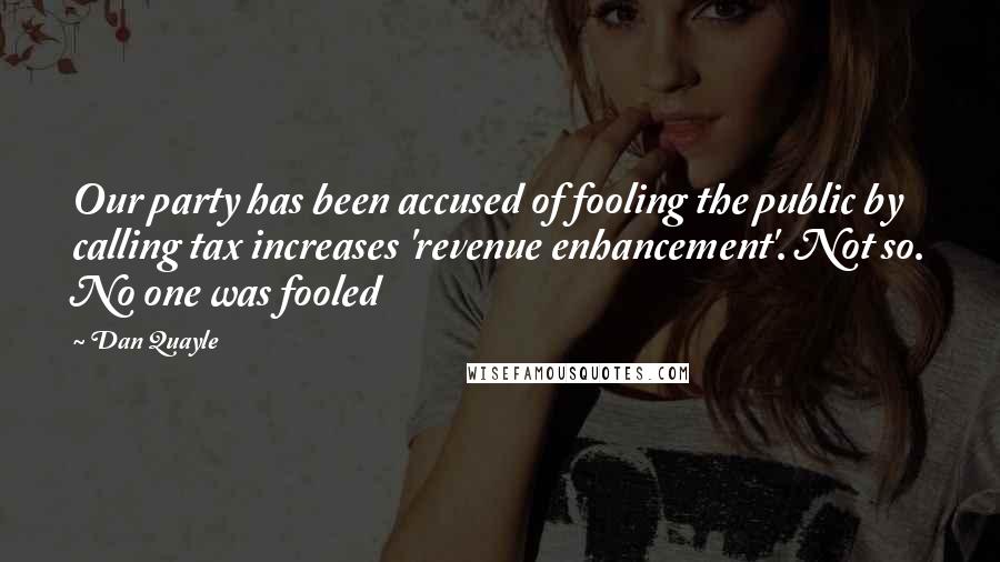 Dan Quayle Quotes: Our party has been accused of fooling the public by calling tax increases 'revenue enhancement'. Not so. No one was fooled
