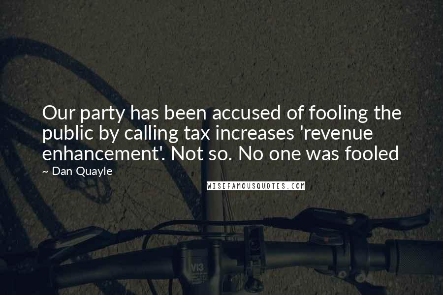 Dan Quayle Quotes: Our party has been accused of fooling the public by calling tax increases 'revenue enhancement'. Not so. No one was fooled