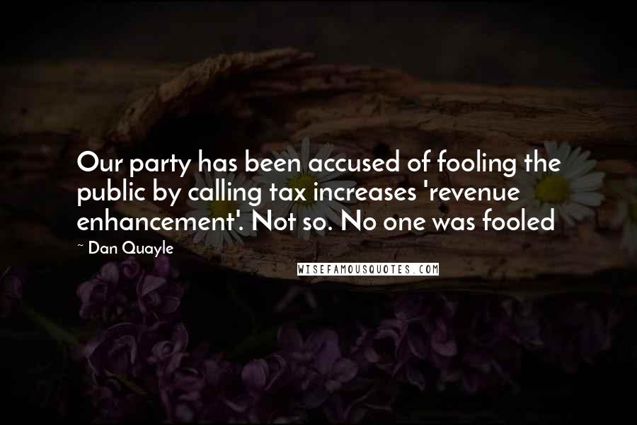 Dan Quayle Quotes: Our party has been accused of fooling the public by calling tax increases 'revenue enhancement'. Not so. No one was fooled