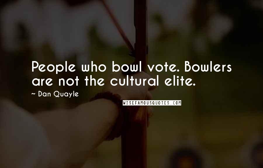 Dan Quayle Quotes: People who bowl vote. Bowlers are not the cultural elite.