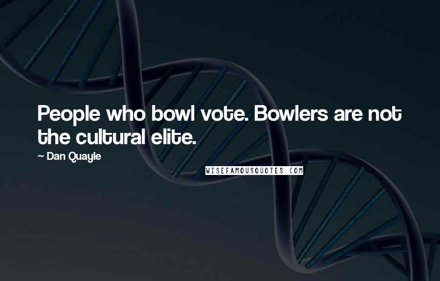 Dan Quayle Quotes: People who bowl vote. Bowlers are not the cultural elite.