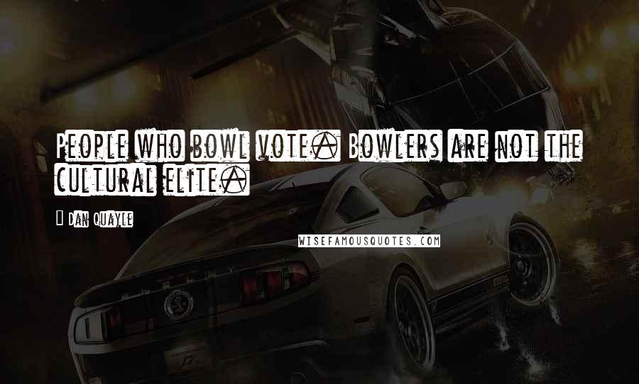 Dan Quayle Quotes: People who bowl vote. Bowlers are not the cultural elite.