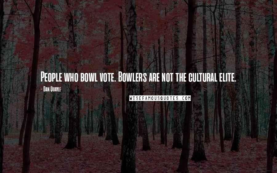 Dan Quayle Quotes: People who bowl vote. Bowlers are not the cultural elite.