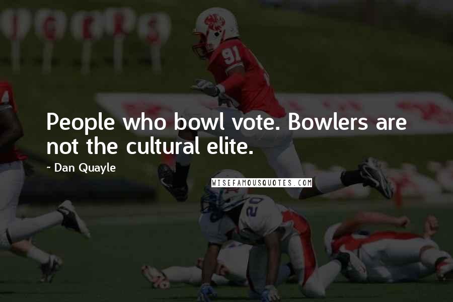 Dan Quayle Quotes: People who bowl vote. Bowlers are not the cultural elite.
