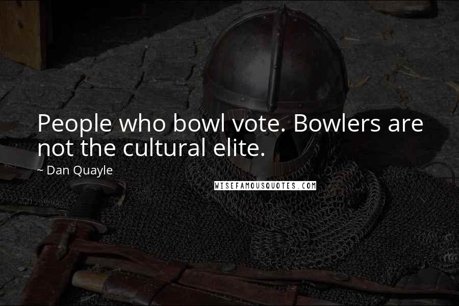 Dan Quayle Quotes: People who bowl vote. Bowlers are not the cultural elite.
