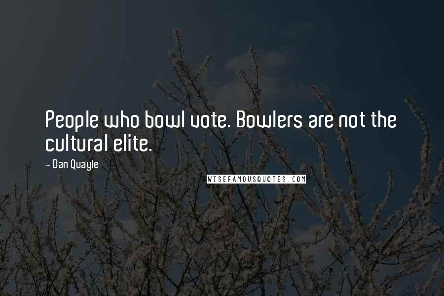 Dan Quayle Quotes: People who bowl vote. Bowlers are not the cultural elite.