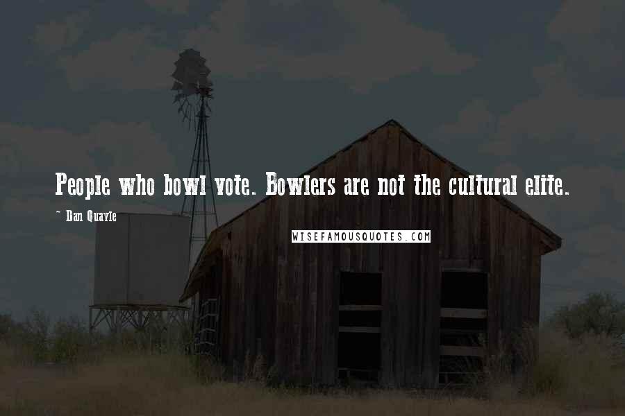 Dan Quayle Quotes: People who bowl vote. Bowlers are not the cultural elite.