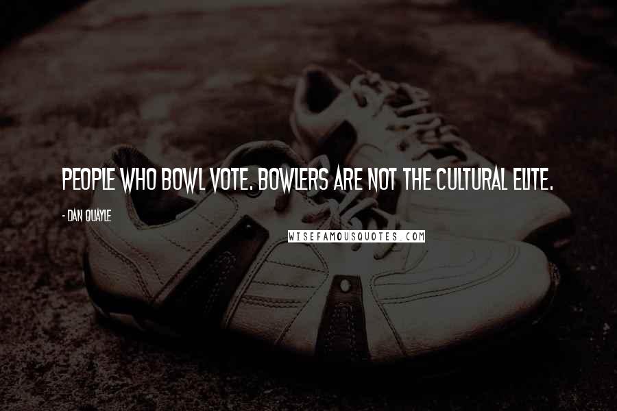 Dan Quayle Quotes: People who bowl vote. Bowlers are not the cultural elite.
