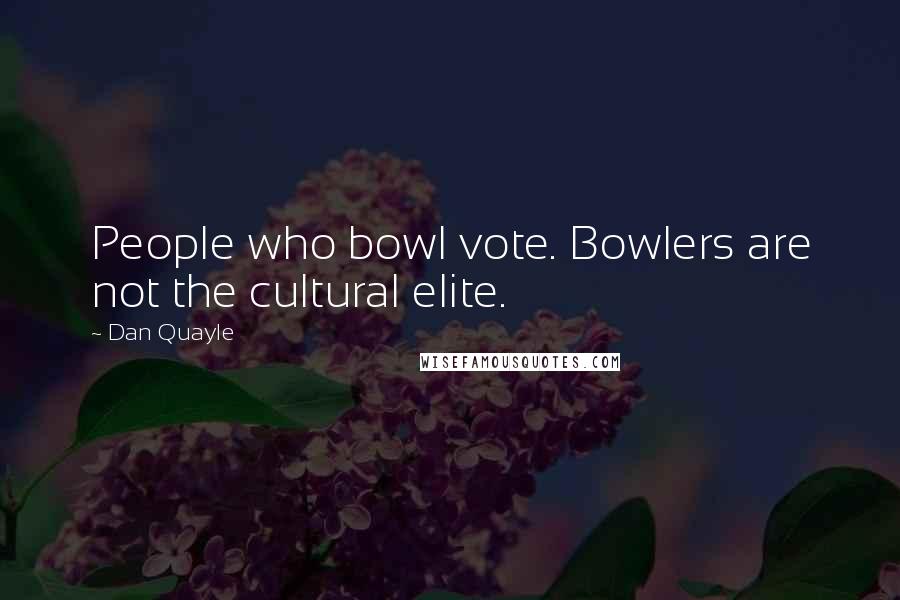 Dan Quayle Quotes: People who bowl vote. Bowlers are not the cultural elite.