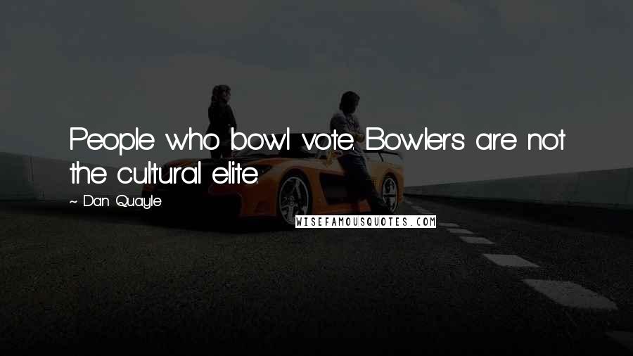 Dan Quayle Quotes: People who bowl vote. Bowlers are not the cultural elite.