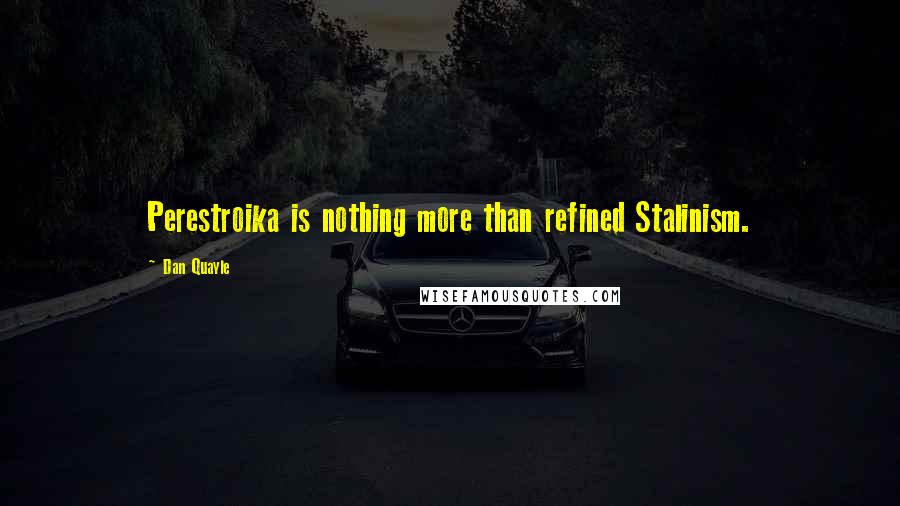 Dan Quayle Quotes: Perestroika is nothing more than refined Stalinism.