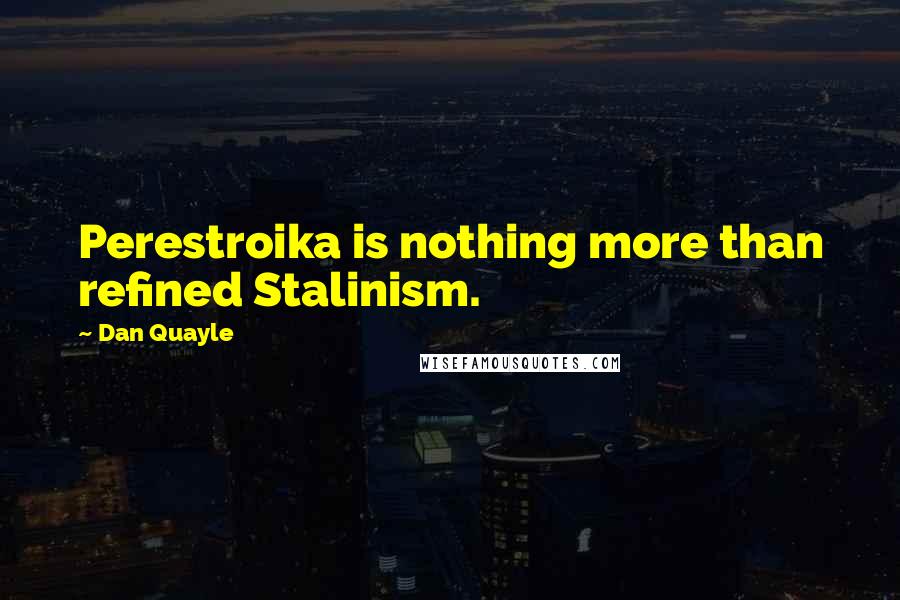 Dan Quayle Quotes: Perestroika is nothing more than refined Stalinism.