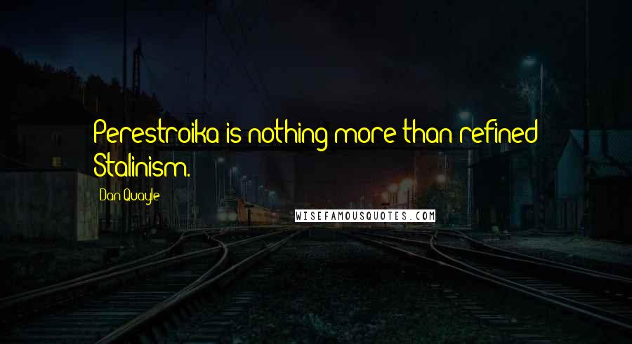 Dan Quayle Quotes: Perestroika is nothing more than refined Stalinism.