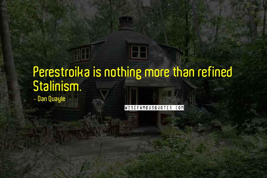 Dan Quayle Quotes: Perestroika is nothing more than refined Stalinism.