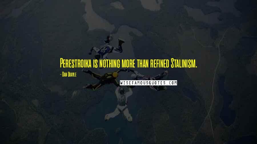 Dan Quayle Quotes: Perestroika is nothing more than refined Stalinism.