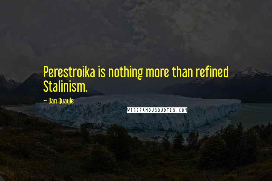 Dan Quayle Quotes: Perestroika is nothing more than refined Stalinism.