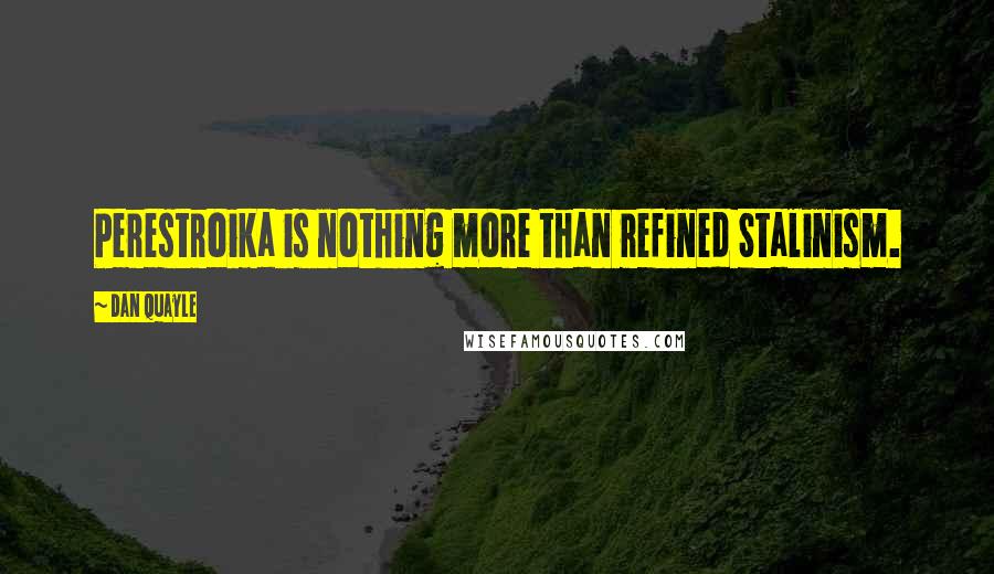Dan Quayle Quotes: Perestroika is nothing more than refined Stalinism.