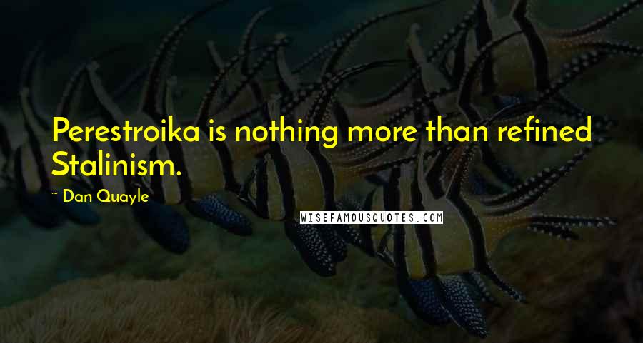 Dan Quayle Quotes: Perestroika is nothing more than refined Stalinism.