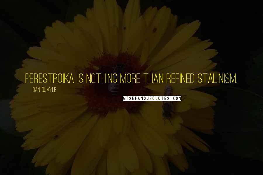 Dan Quayle Quotes: Perestroika is nothing more than refined Stalinism.