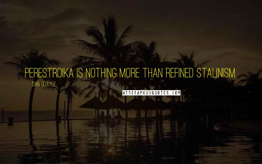 Dan Quayle Quotes: Perestroika is nothing more than refined Stalinism.