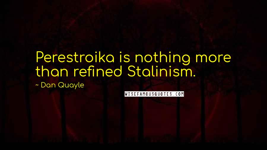 Dan Quayle Quotes: Perestroika is nothing more than refined Stalinism.