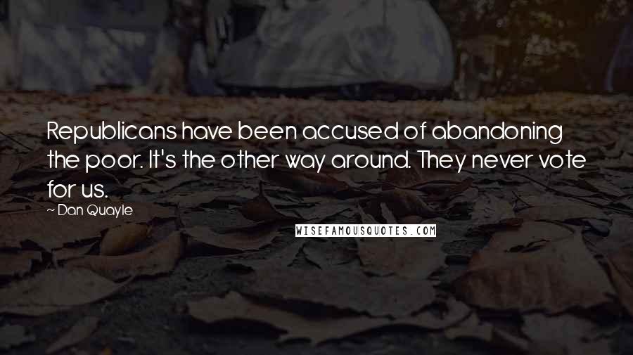Dan Quayle Quotes: Republicans have been accused of abandoning the poor. It's the other way around. They never vote for us.