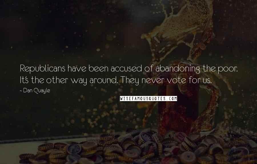Dan Quayle Quotes: Republicans have been accused of abandoning the poor. It's the other way around. They never vote for us.