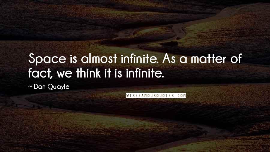 Dan Quayle Quotes: Space is almost infinite. As a matter of fact, we think it is infinite.