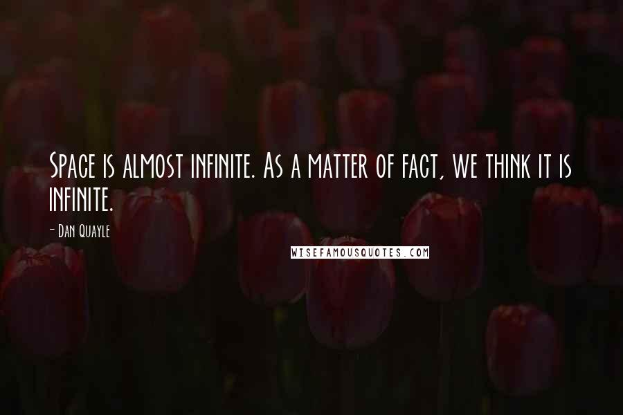 Dan Quayle Quotes: Space is almost infinite. As a matter of fact, we think it is infinite.