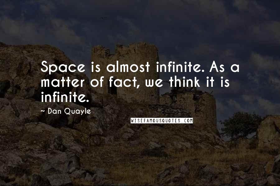 Dan Quayle Quotes: Space is almost infinite. As a matter of fact, we think it is infinite.