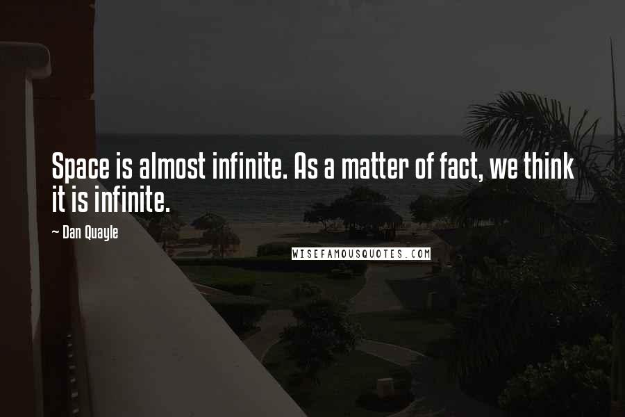 Dan Quayle Quotes: Space is almost infinite. As a matter of fact, we think it is infinite.