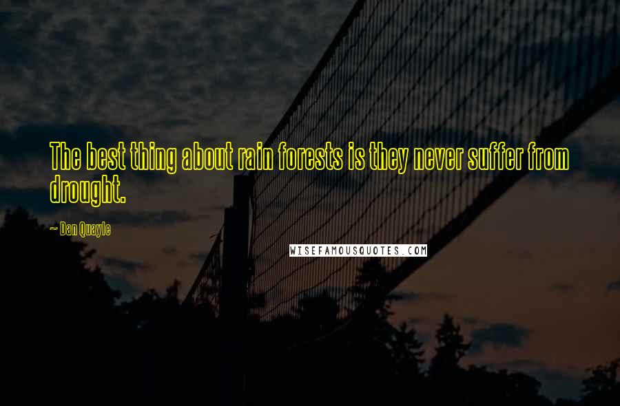 Dan Quayle Quotes: The best thing about rain forests is they never suffer from drought.