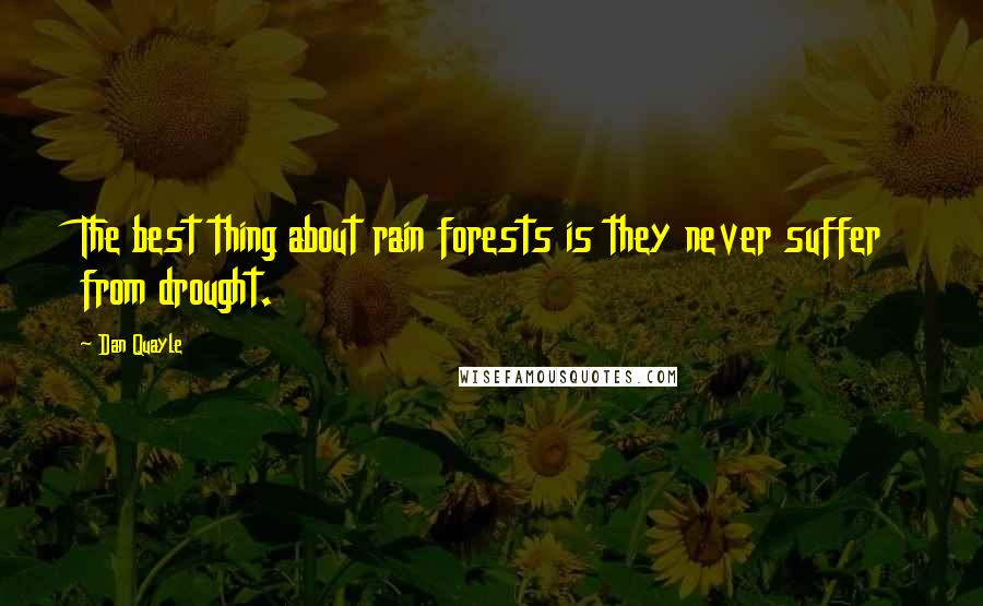 Dan Quayle Quotes: The best thing about rain forests is they never suffer from drought.