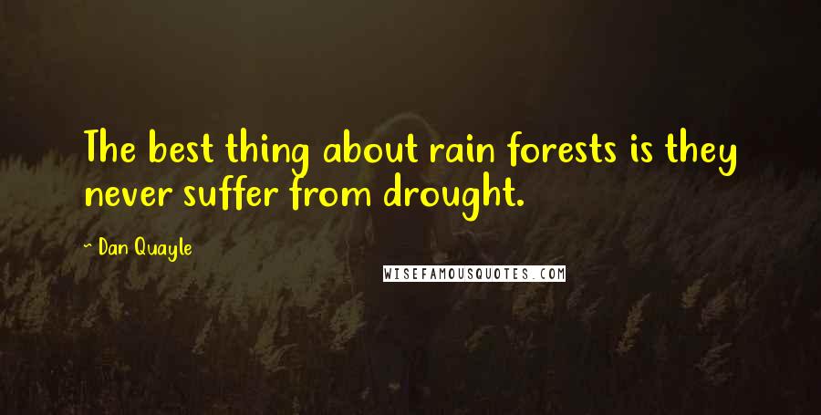 Dan Quayle Quotes: The best thing about rain forests is they never suffer from drought.