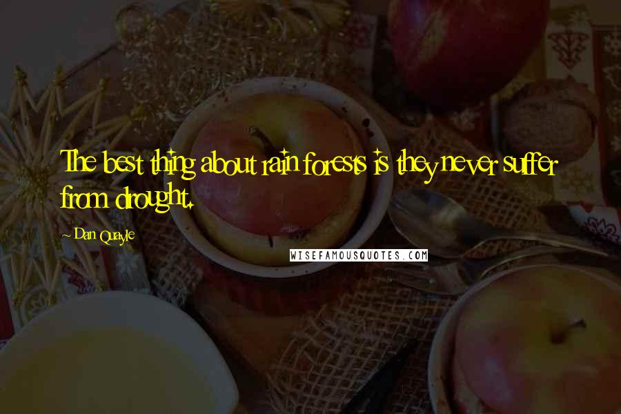 Dan Quayle Quotes: The best thing about rain forests is they never suffer from drought.