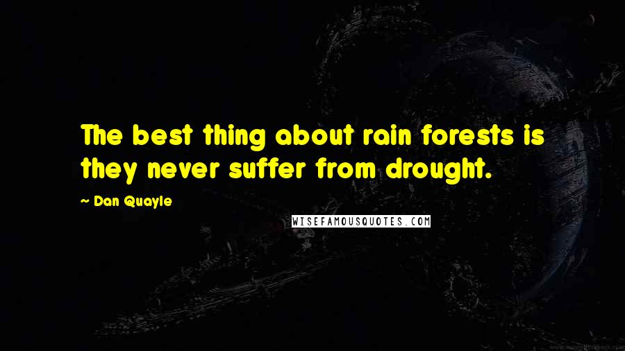 Dan Quayle Quotes: The best thing about rain forests is they never suffer from drought.