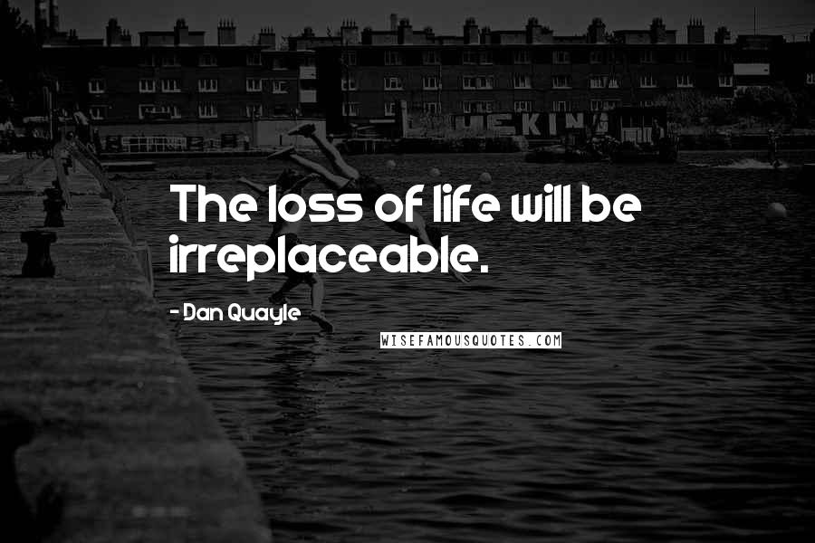 Dan Quayle Quotes: The loss of life will be irreplaceable.