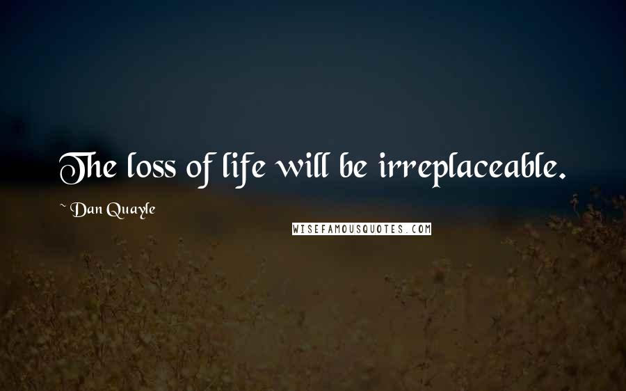 Dan Quayle Quotes: The loss of life will be irreplaceable.