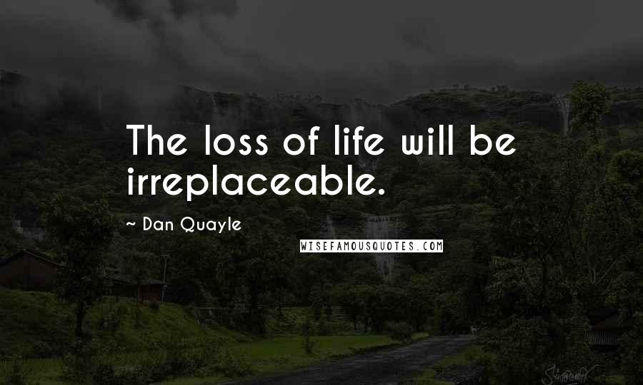 Dan Quayle Quotes: The loss of life will be irreplaceable.