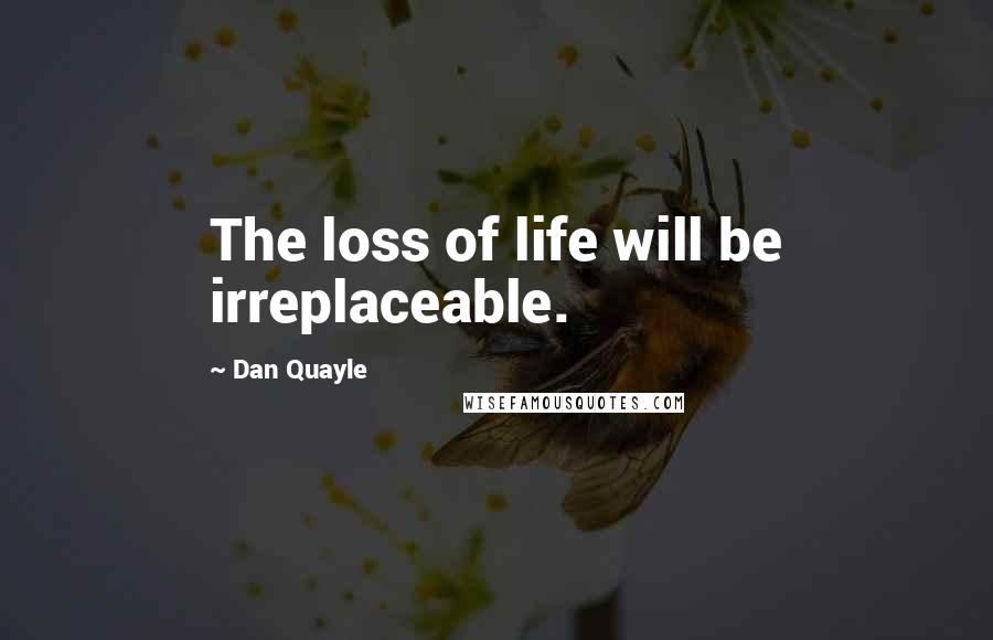 Dan Quayle Quotes: The loss of life will be irreplaceable.