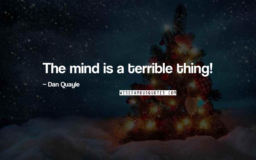 Dan Quayle Quotes: The mind is a terrible thing!