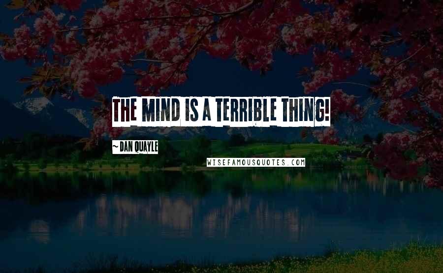 Dan Quayle Quotes: The mind is a terrible thing!