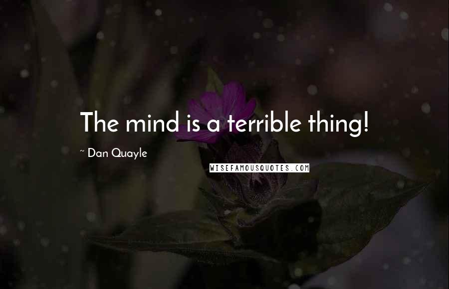 Dan Quayle Quotes: The mind is a terrible thing!