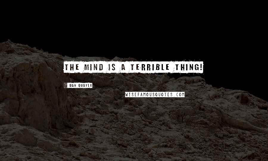 Dan Quayle Quotes: The mind is a terrible thing!