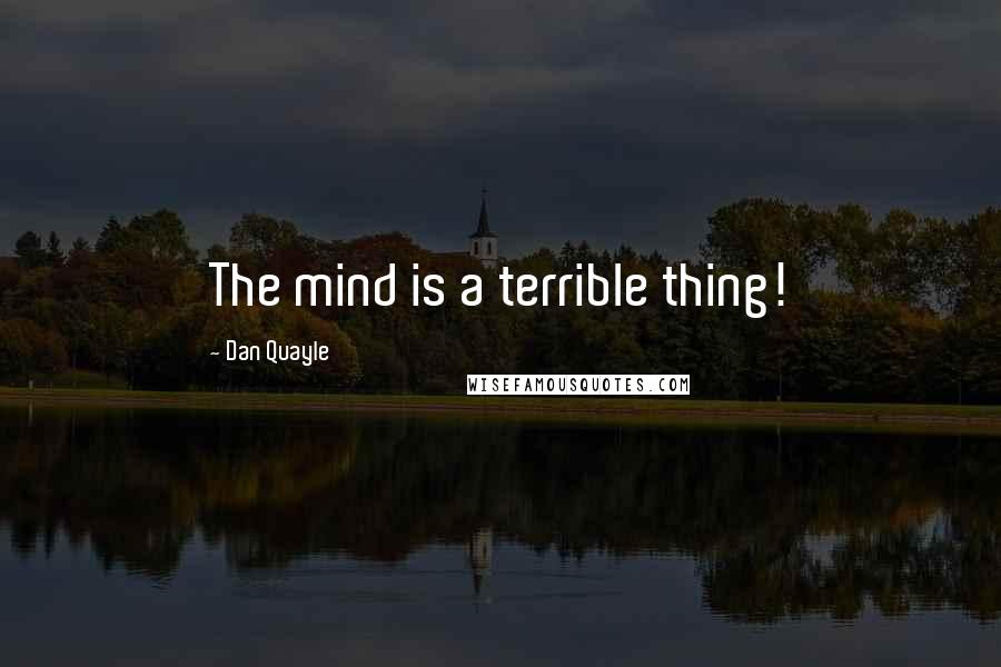 Dan Quayle Quotes: The mind is a terrible thing!