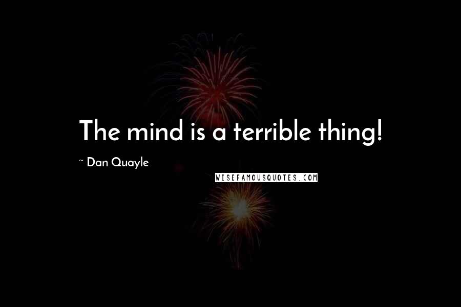 Dan Quayle Quotes: The mind is a terrible thing!