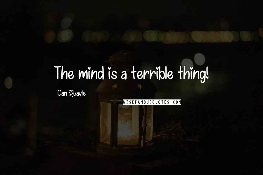 Dan Quayle Quotes: The mind is a terrible thing!
